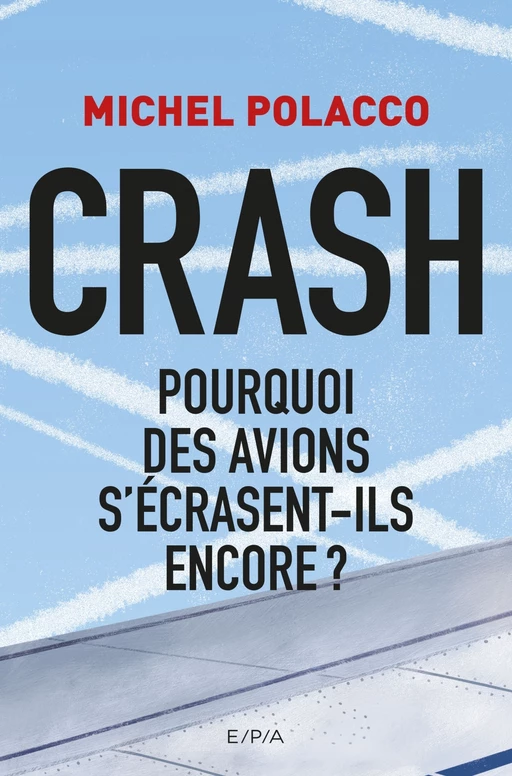 Pourquoi des avions s'écrasent-ils encore ? - Michel Polacco - E/P/A